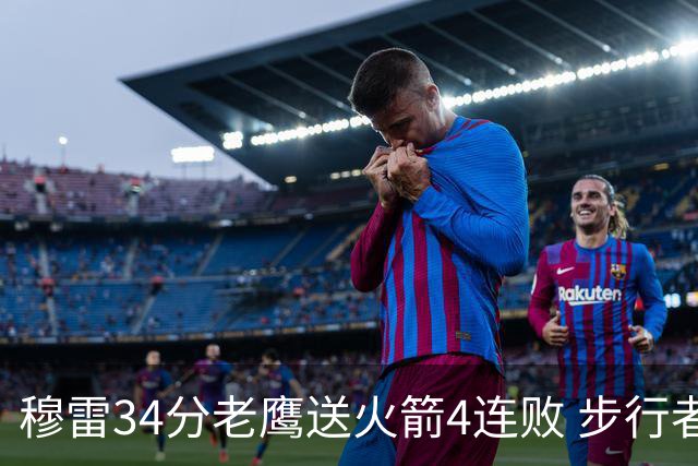 穆雷34分老鹰送火箭4连败 步行者力克尼克斯